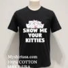 Show Me Your Kitties Cats Shirt Balck Shirt