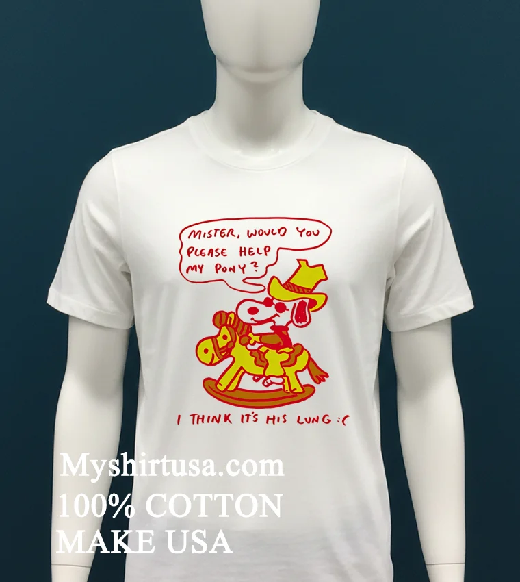 Snoopy Mister Would You Please Help My Pony I Think Its His Lung Shirt White T Shirt 1