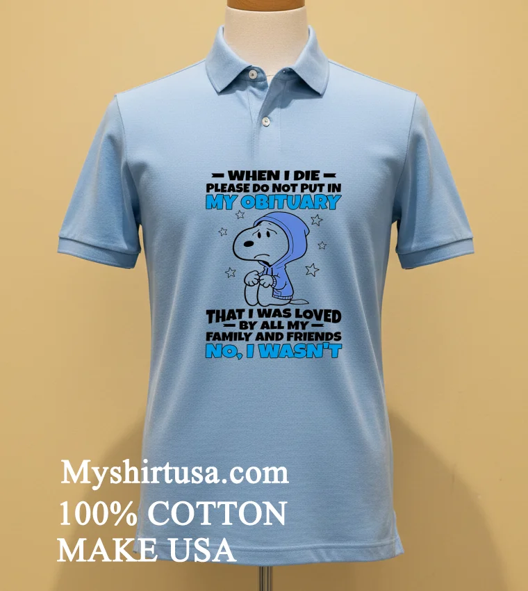 Snoopy When I Die Please Do Not Put In My Obituary That I Was Loved By All My Family And Friends No I Wasnt Shirt Blue Shirt