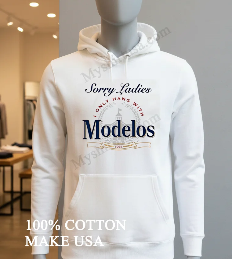 Sorry Ladies I Only Hang With Modelos 1925 Brewery Shirt Hoodie Shirt