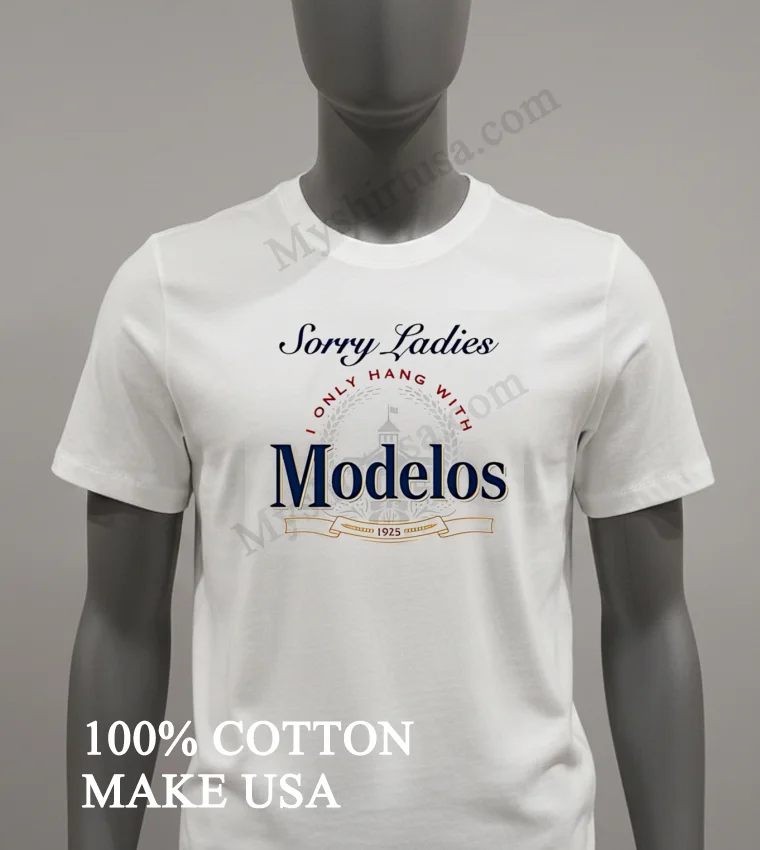 Sorry Ladies I Only Hang With Modelos 1925 Brewery funny america t-shirts - white-t-shirt Sorry Ladies I Only Hang With Modelos 1925 Brewery Shirt White T Shirt 2