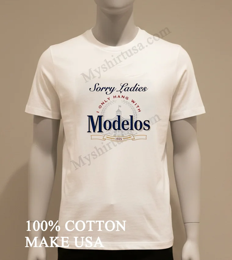 Sorry Ladies I Only Hang With Modelos 1925 Brewery Shirt White T Shirt