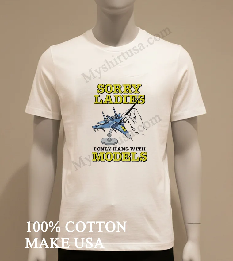 Sorry Ladies I Only Hang With Models Jet Airplane funny america t-shirts - white-t-shirt Sorry Ladies I Only Hang With Models Jet Airplane Shirt White T Shirt