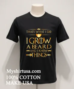 Thats What I Do I Grow A Beard And I Know Things Shirt