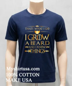 Thats What I Do I Grow A Beard And I Know Things Shirt