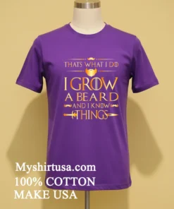 Thats What I Do I Grow A Beard And I Know Things Shirt