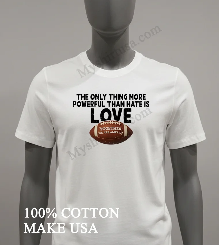 The Only Thing More Powerful Than Hate Is Love Football funny america t-shirts - white-t-shirt The Only Thing More Powerful Than Hate Is Love Football Shirt White T Shirt 2
