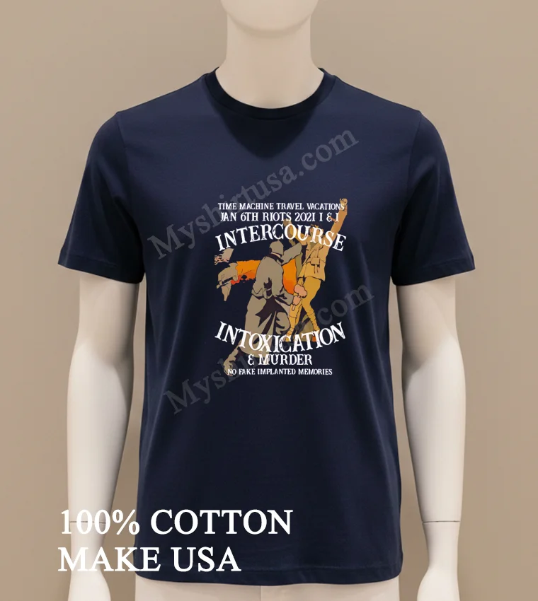 Time Machine Travel Jan 6th Riots Intercourse Intoxication Murder Shirt Navy Shirt