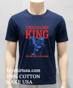 Touchdown King American Football End Zone Is His Home Shirt