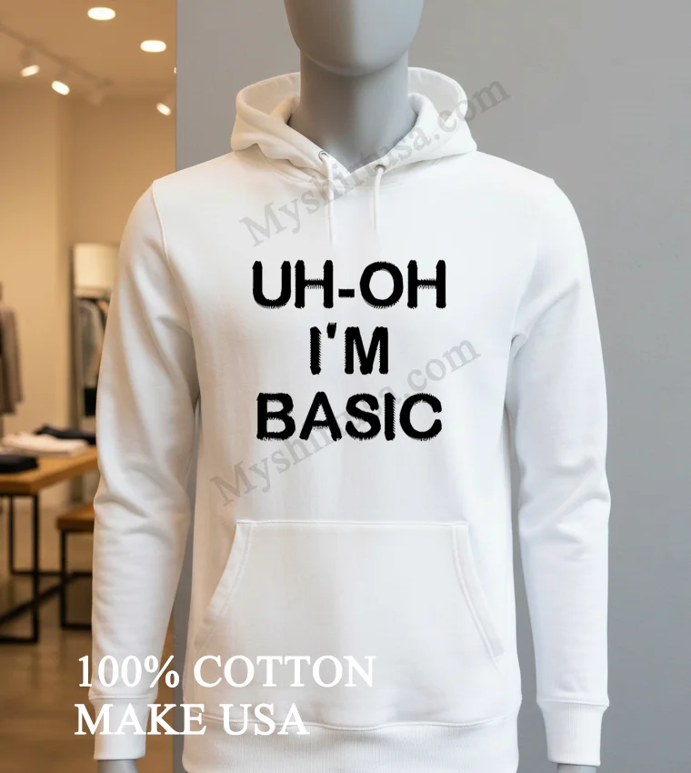 Uh Oh Im Basic Shirt Hoodie Shirt