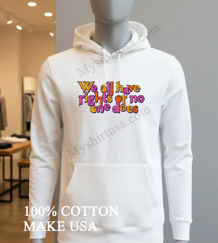 We All Have Rights Or No One Does Colorful Typography Shirt Hoodie Shirt