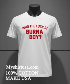 Who The Fuck Is Burna Boy Shirt