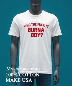 Who The Fuck Is Burna Boy Shirt