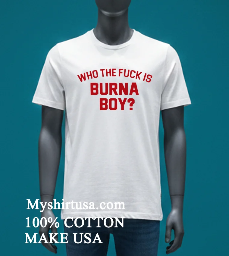 Who The Fuck Is Burna Boy Shirt - white-t-shirt Who The Fuck Is Burna Boy Shirt White T Shirt 4