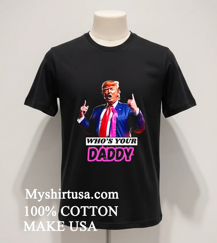 Whos Your Daddy Trump 2025 Shirt Balck Shirt