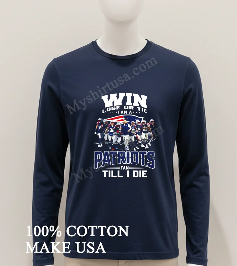Win Lose Or Tie I Am A Patriots Fan Till I Die Shirt Hoodie Shirt 1