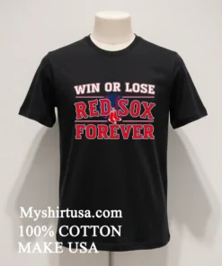 Win Or Lose Boston Red Sox Forever Shirt
