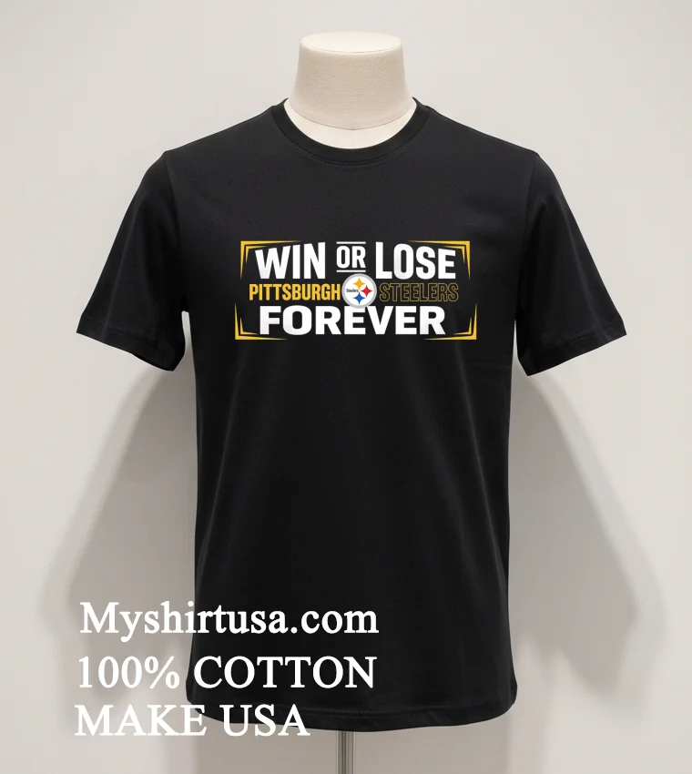 Win Or Lose Pittsburgh Steelers Forever Shirt Balck Shirt 1