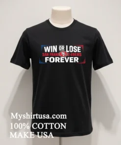 Win Or Lose San Francisco 49Ers Forever Shirt