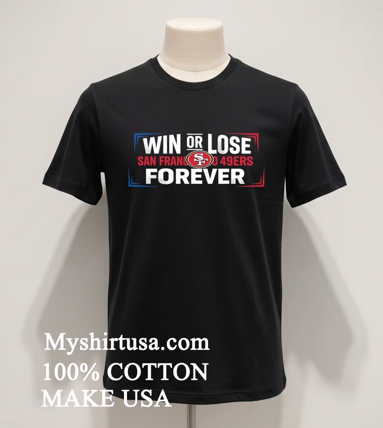 Win Or Lose San Francisco 49ers Forever Shirt Balck Shirt 1