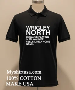 Wrigley North Because Playing In Milwaukee Feels Like A Home Game Shirt