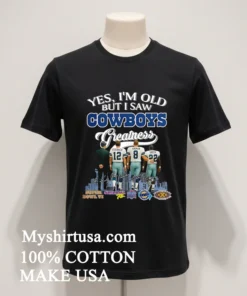 Yes I M Old But I Saw Cowboys Greatness Thank You For The Memories Shirt