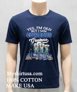 Yes I M Old But I Saw Cowboys Greatness Thank You For The Memories Shirt
