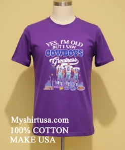 Yes I M Old But I Saw Cowboys Greatness Thank You For The Memories Shirt