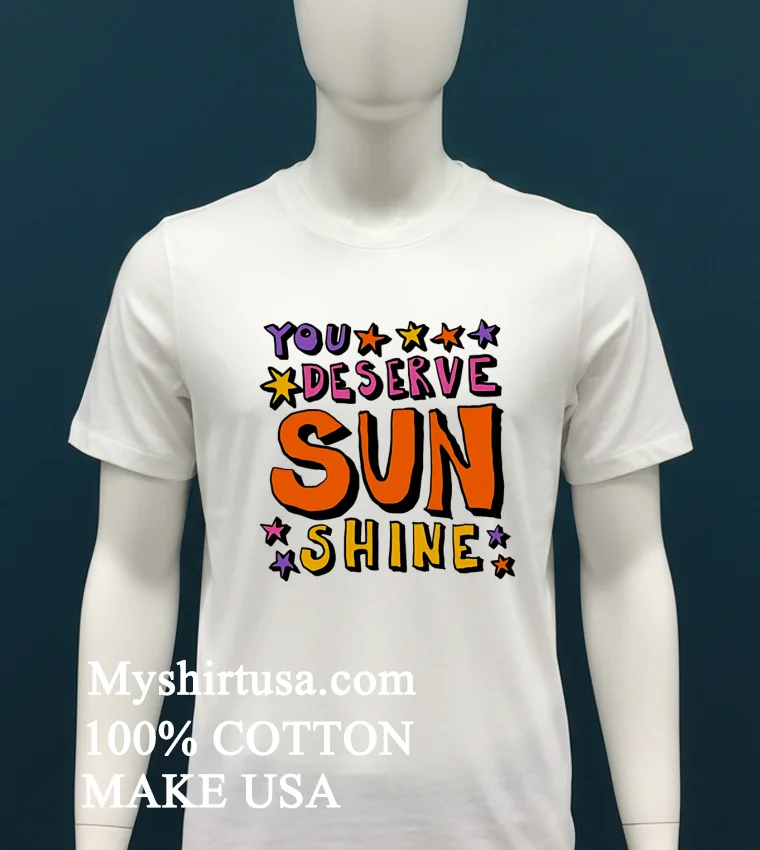 You Deserve Sunshine Shirt White T Shirt 1