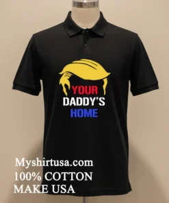 Your Daddy S Home Trump Hair Shirt