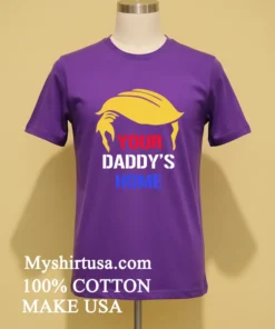 Your Daddy S Home Trump Hair Shirt