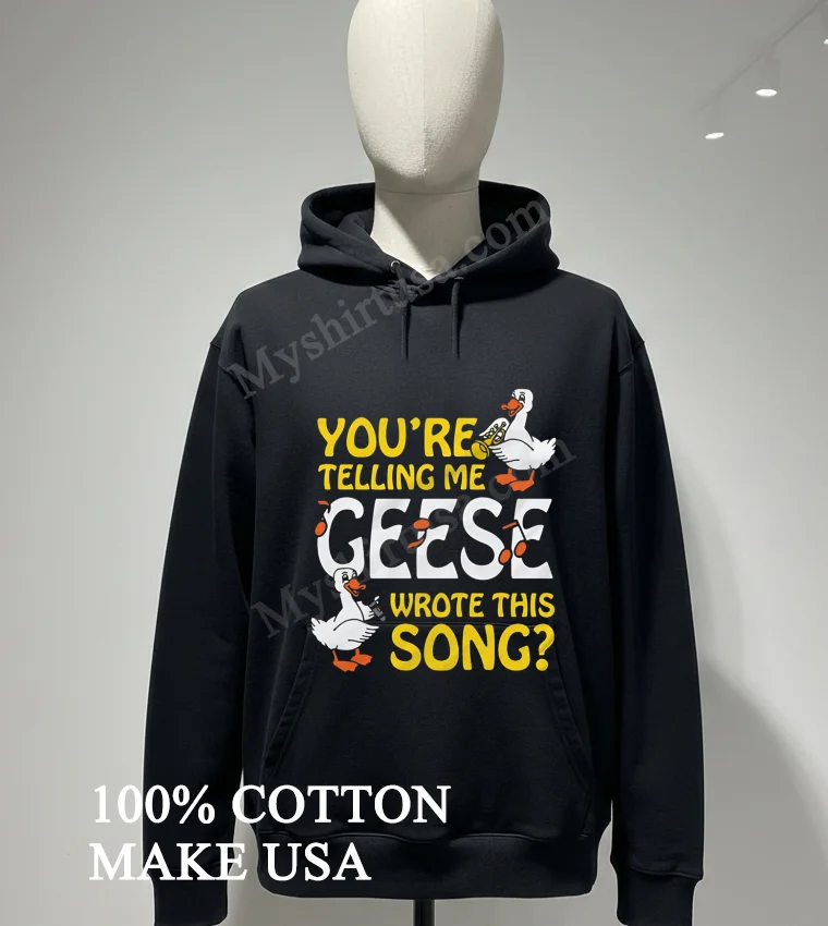 Youre Telling Me Geese Wrote This Song Musical Birds Shirt Hoodie Shirt